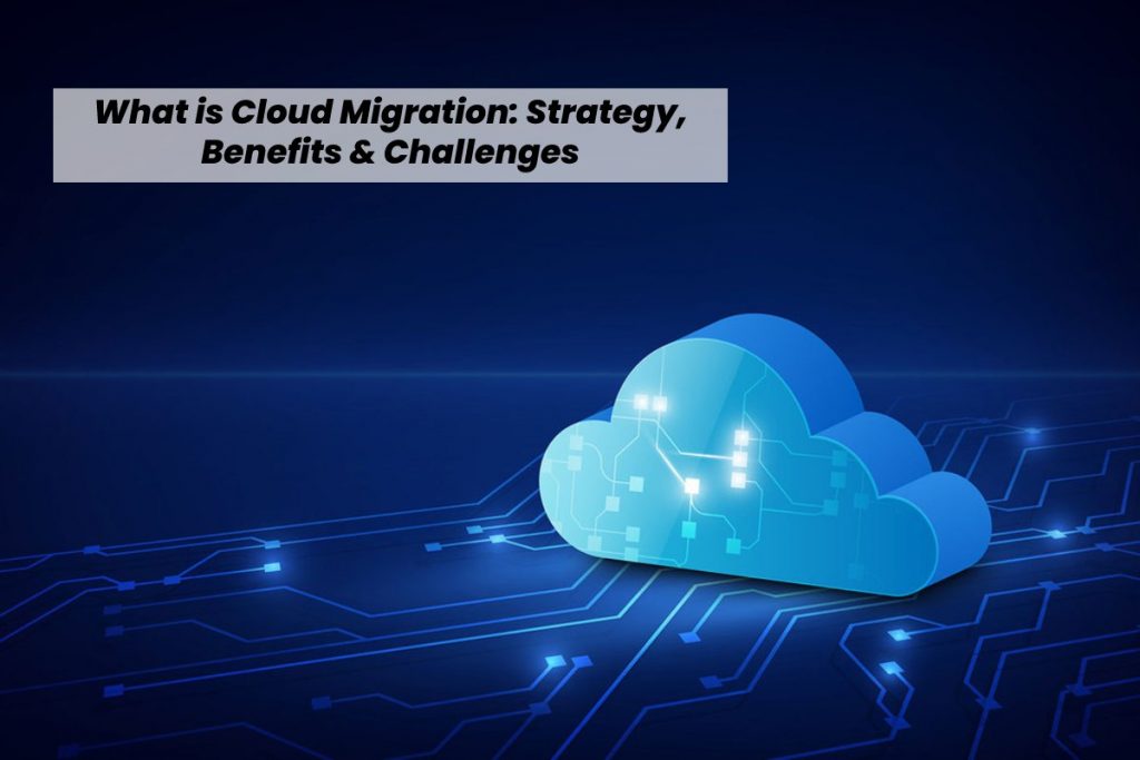 What is Cloud Migration: Strategy, Benefits & Challenges