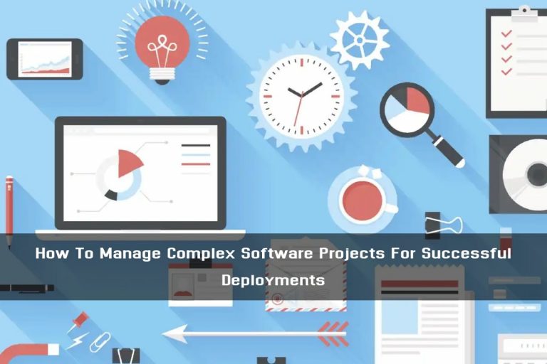 How To Manage Complex Software Projects For Successful Deployments