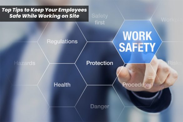 Top Tips to Keep Your Employees Safe While Working on Site