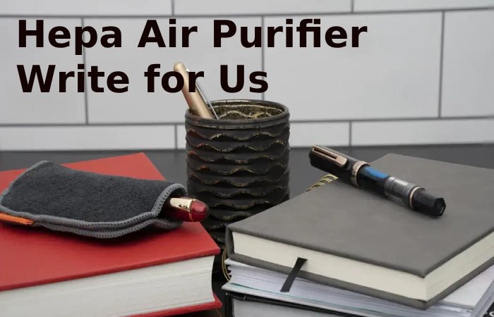 Hepa Air Purifier Write for Us,