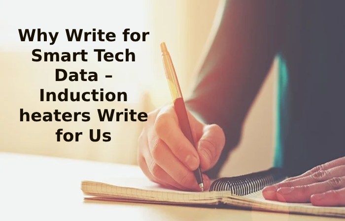 Why Write for Smart Tech Data – Induction heaters Write for Us
