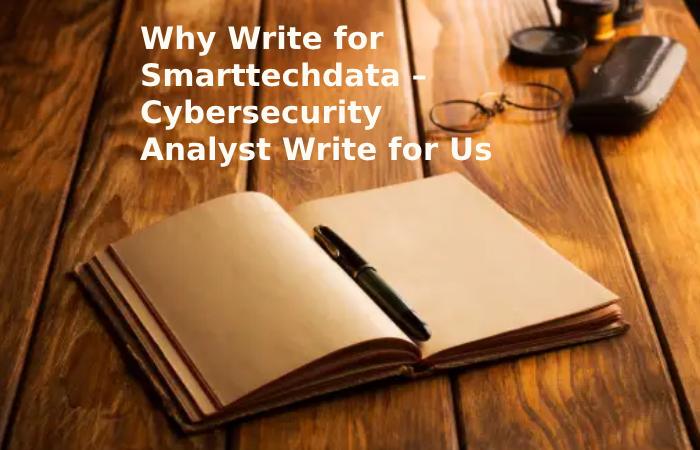 Why Write for Smarttechdata – Cybersecurity Analyst Write for Us (1)