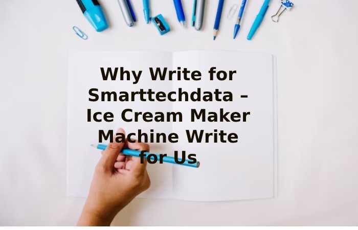 Why Write for Smarttechdata – Ice Cream Maker Machine Write for Us