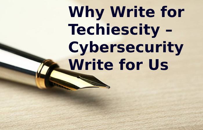 Why Write for Techiescity – Cybersecurity Write for Us