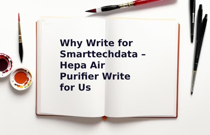 Why Write for Smarttechdata – Hepa Air Purifier Write for Us