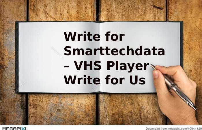 Write for Smarttechdata – VHS Player Write for Us