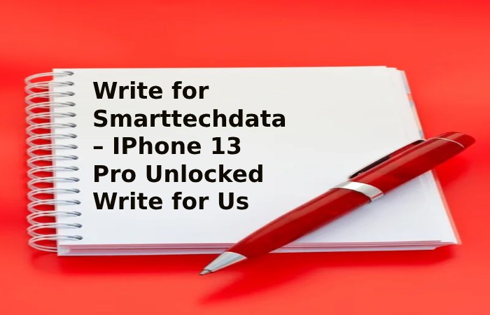 Write for Smarttechdata – IPhone 13 Pro Unlocked Write for Us