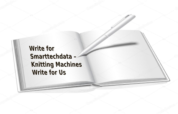 Write for Smarttechdata – Knitting Machines Write for Us