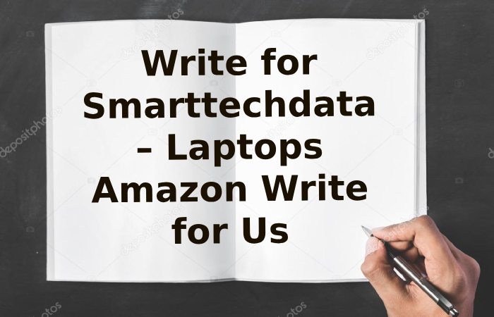 Write for Smarttechdata – Laptops Amazon Write for Us