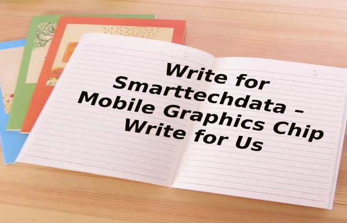 Write for Smarttechdata – Mobile Graphics Chip Write for Us