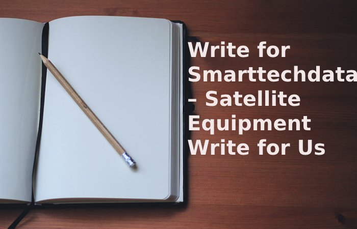 Write for Smarttechdata – Satellite Equipment Write for Us