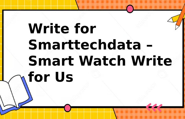 Write for Smarttechdata – Smart Watch Write for Us (1)