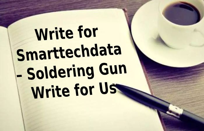 Write for Smarttechdata – Soldering Gun Write for Us