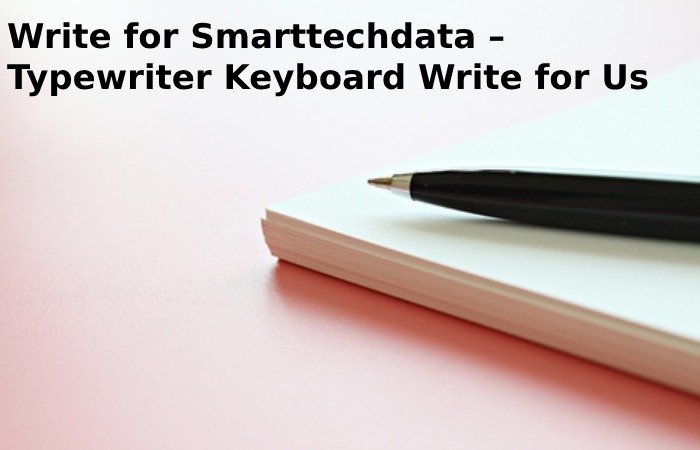 Write for Smarttechdata – Typewriter Keyboard Write for Us