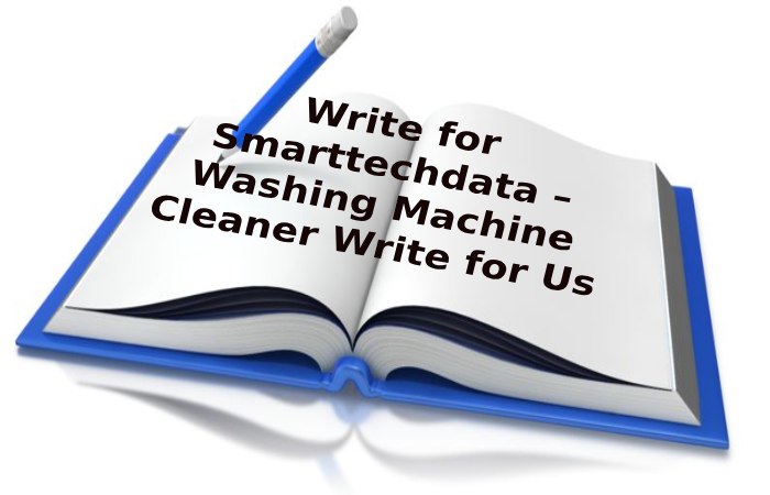 Write for Smarttechdata – Washing Machine Cleaner Write for Us