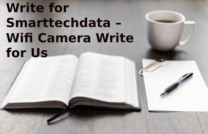 Write for Smarttechdata – Wifi Camera Write for Us