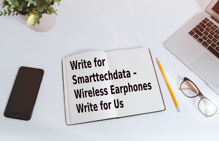 Write for Smarttechdata – Wireless Earphones Write for Us