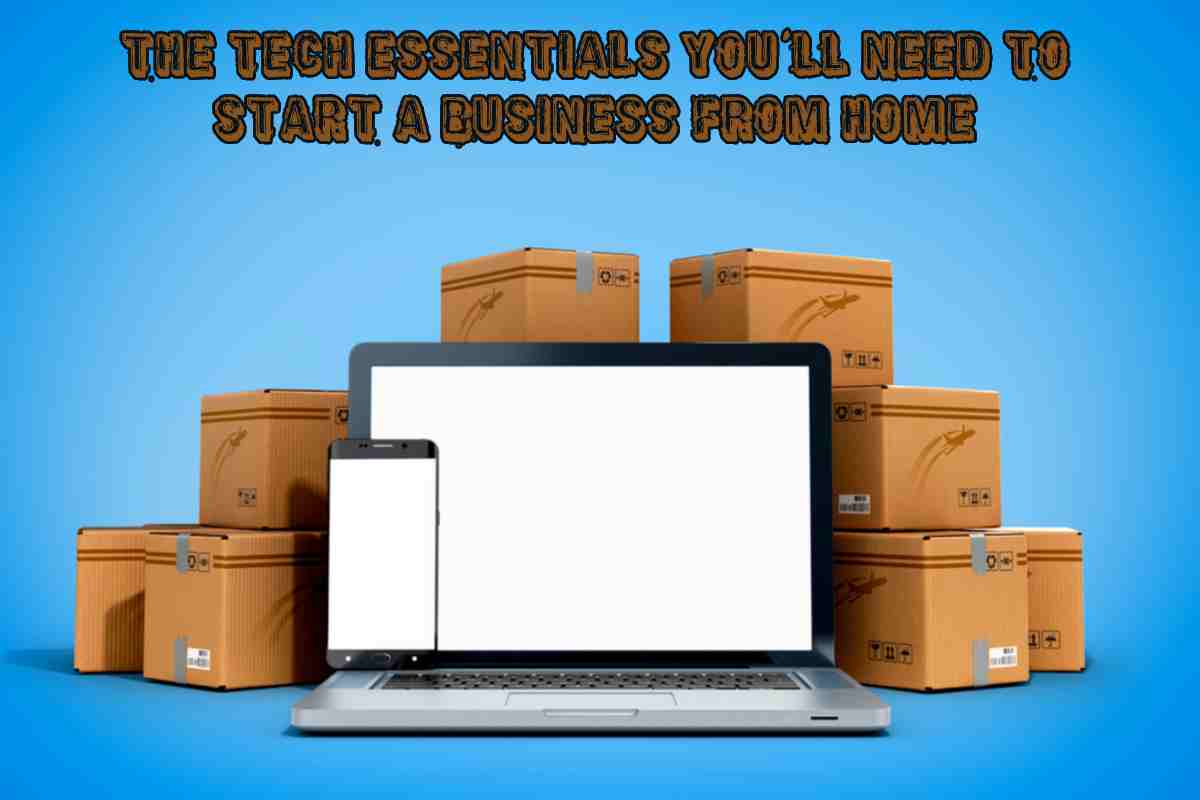 The Tech Essentials You’ll Need to Start a Business from Home