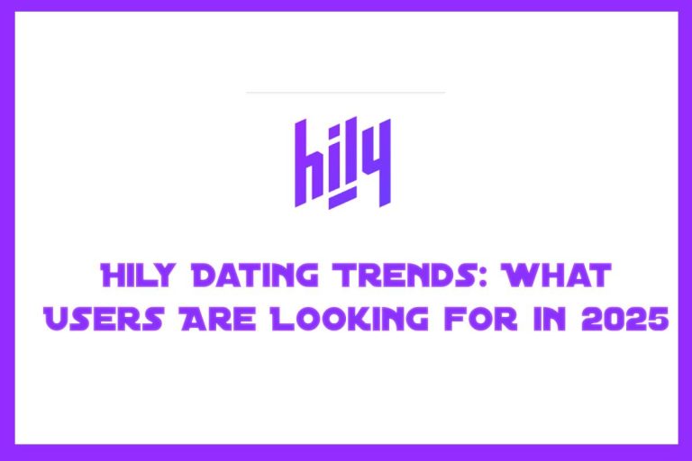 Hily Dating Trends: What Users Are Looking for in 2025
