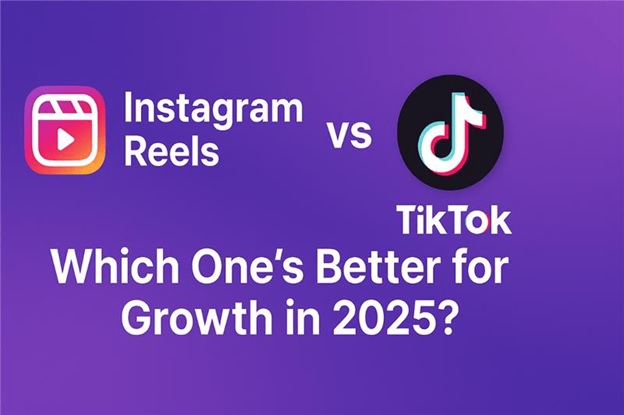 Instagram Reels vs TikTok: Which One’s Better for Growth in 2025?