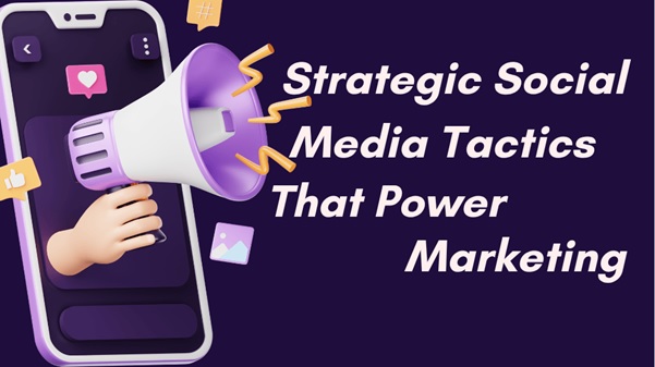 Strategic Social Media Tactics That Power Marketing